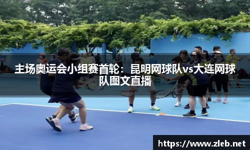 主场奥运会小组赛首轮：昆明网球队vs大连网球队图文直播