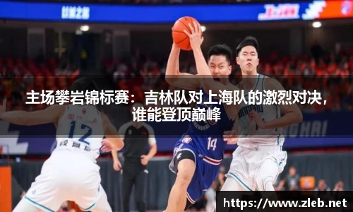 主场攀岩锦标赛：吉林队对上海队的激烈对决，谁能登顶巅峰