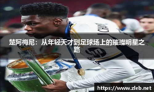 楚阿梅尼：从年轻天才到足球场上的璀璨明星之路
