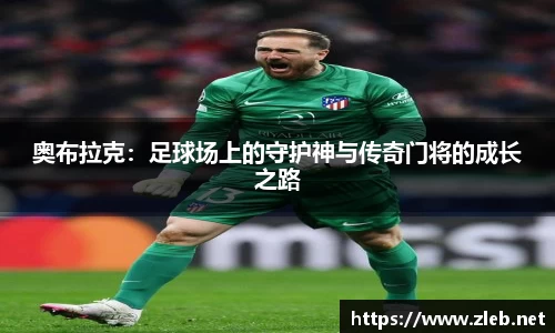 奥布拉克：足球场上的守护神与传奇门将的成长之路