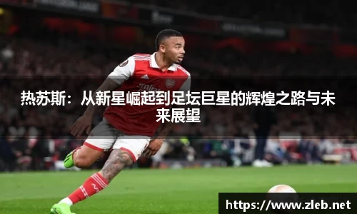 热苏斯：从新星崛起到足坛巨星的辉煌之路与未来展望
