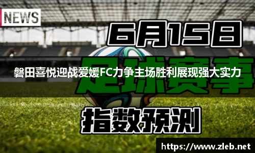 磐田喜悦迎战爱媛FC力争主场胜利展现强大实力