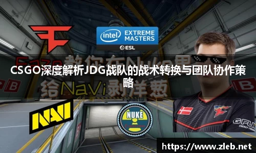 CSGO深度解析JDG战队的战术转换与团队协作策略