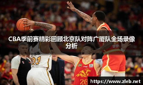 CBA季前赛精彩回顾北京队对阵广厦队全场录像分析